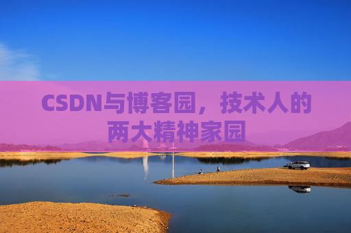 CSDN与博客园,技术人的两大精神家园 CSDN与博客园,技术人的两大精神家园